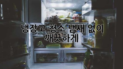 냉장고 청소, 냄새 없이 깨끗하게!
