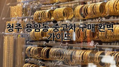청주 용암동 중고차 구매 완벽 가이드!